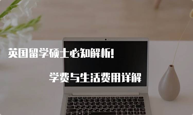 英国留学硕士必知解析! 学费与生活费用详解-妙务留学网