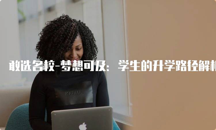 敢选名校-梦想可及：学生的升学路径解析-妙务留学网