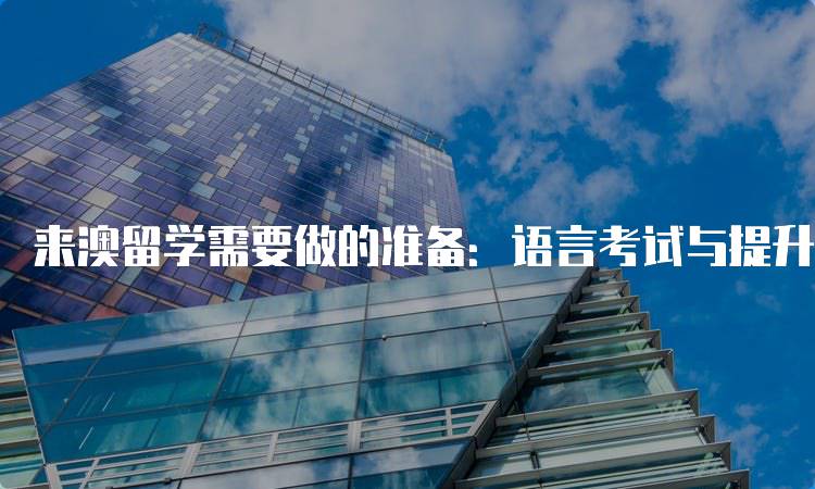 来澳留学需要做的准备：语言考试与提升技巧-妙务留学网