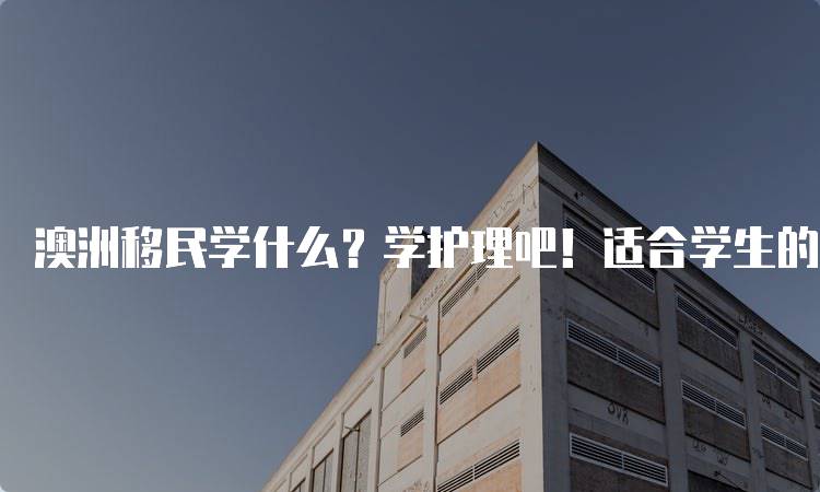 澳洲移民学什么？学护理吧！适合学生的选择-妙务留学网