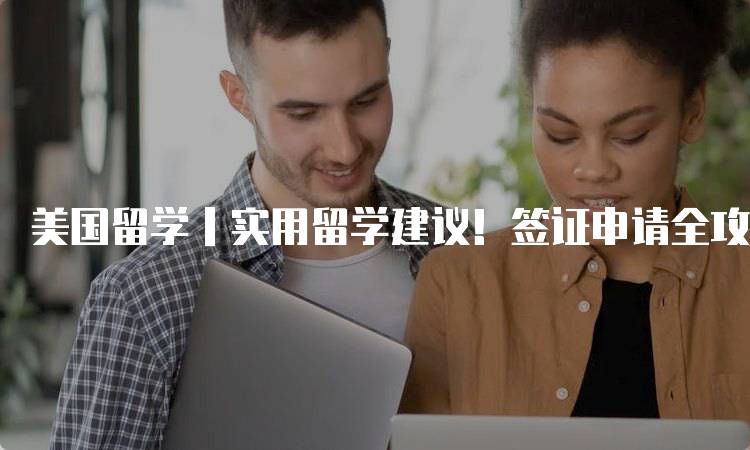 美国留学丨实用留学建议！签证申请全攻略-妙务留学网