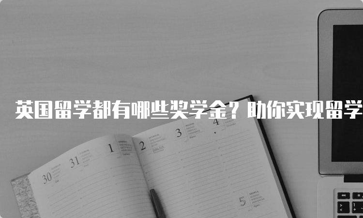 英国留学都有哪些奖学金？助你实现留学梦想-妙务留学网