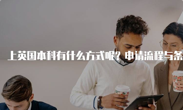 上英国本科有什么方式呢？申请流程与条件介绍-妙务留学网