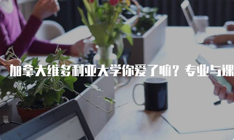 加拿大维多利亚大学你爱了嘛？专业与课程介绍-妙务留学网