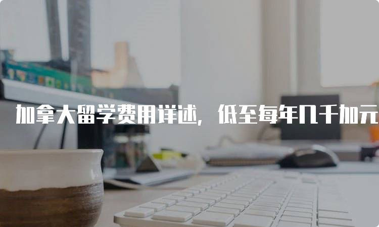 加拿大留学费用详述，低至每年几千加元-妙务留学网