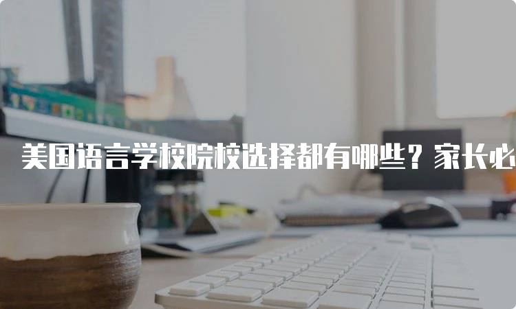 美国语言学校院校选择都有哪些？家长必读指南-妙务留学网