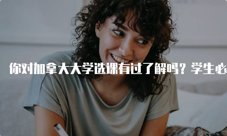 你对加拿大大学选课有过了解吗？学生必知的选课技巧-妙务留学网