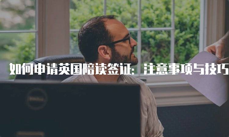 如何申请英国陪读签证：注意事项与技巧-妙务留学网