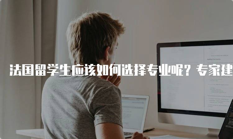 法国留学生应该如何选择专业呢？专家建议与经验分享-妙务留学网