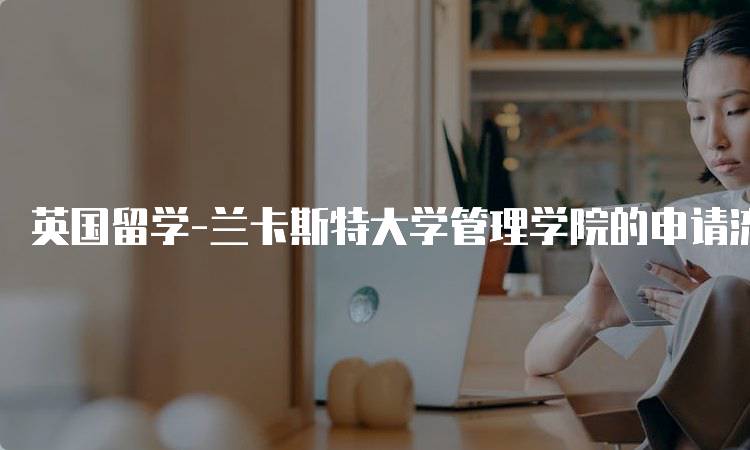 英国留学-兰卡斯特大学管理学院的申请流程指南-妙务留学网