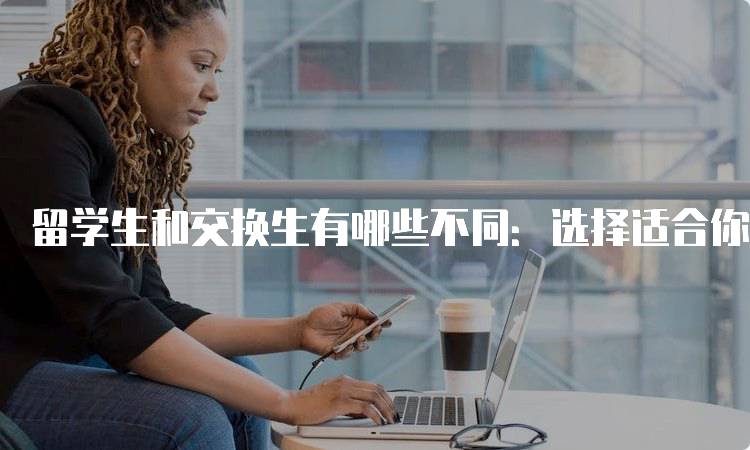 留学生和交换生有哪些不同：选择适合你的路径-妙务留学网