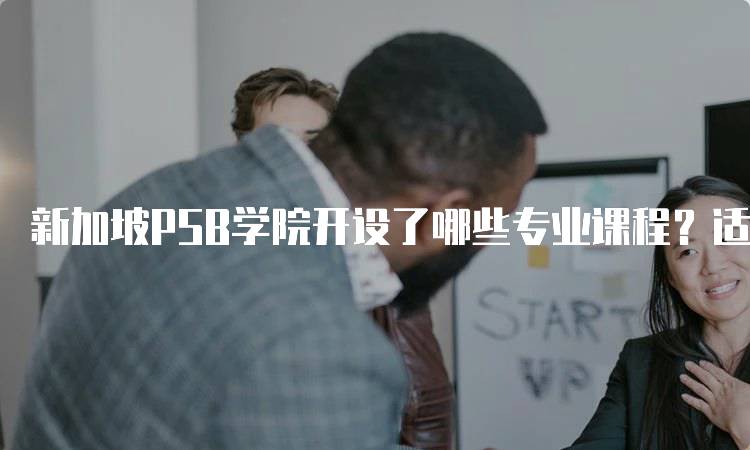 新加坡PSB学院开设了哪些专业课程？适合你的选择-妙务留学网