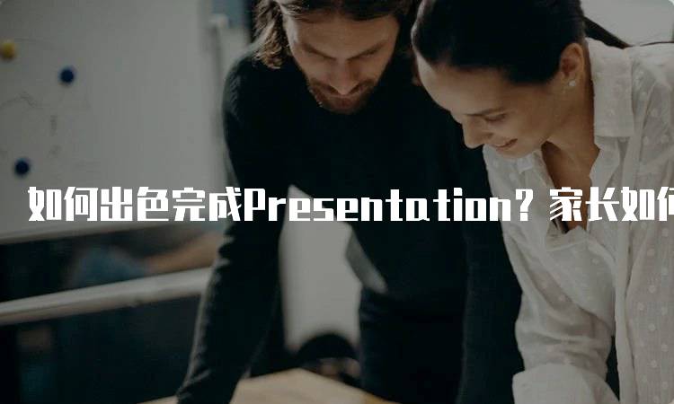 如何出色完成Presentation？家长如何帮助孩子准备演讲-妙务留学网