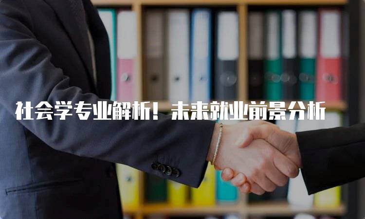 社会学专业解析！未来就业前景分析-妙务留学网