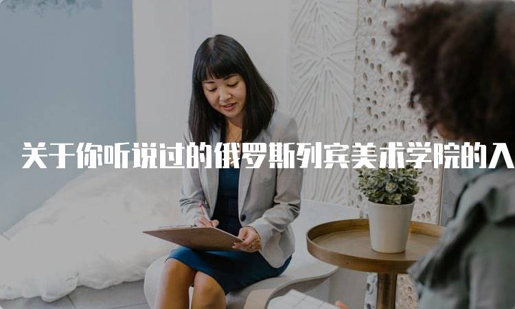 关于你听说过的俄罗斯列宾美术学院的入学要求-妙务留学网