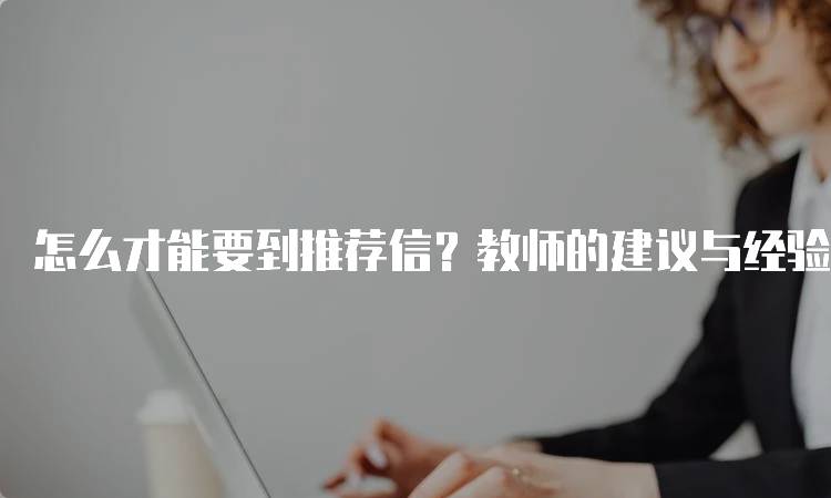 怎么才能要到推荐信？教师的建议与经验-妙务留学网