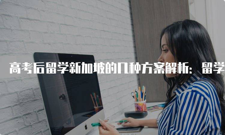高考后留学新加坡的几种方案解析：留学路径大揭秘-妙务留学网