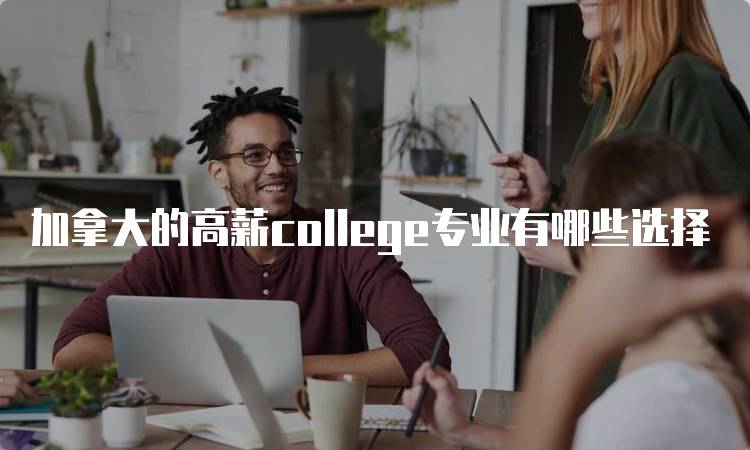 加拿大的高薪college专业有哪些选择-妙务留学网