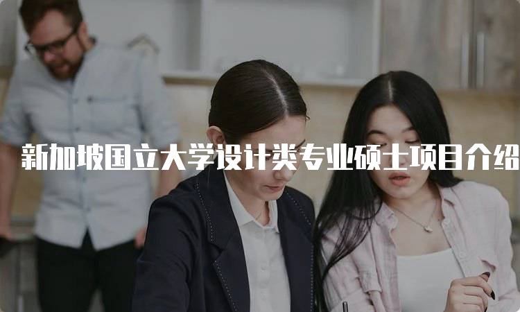 新加坡国立大学设计类专业硕士项目介绍与课程设置-妙务留学网