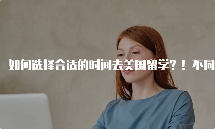 如何选择合适的时间去美国留学？！不同阶段的考虑-妙务留学网