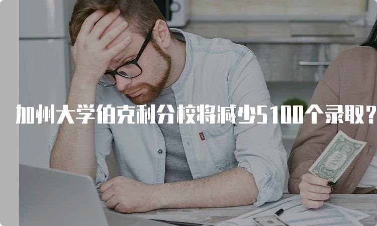 加州大学伯克利分校将减少5100个录取？家长该如何应对-妙务留学网