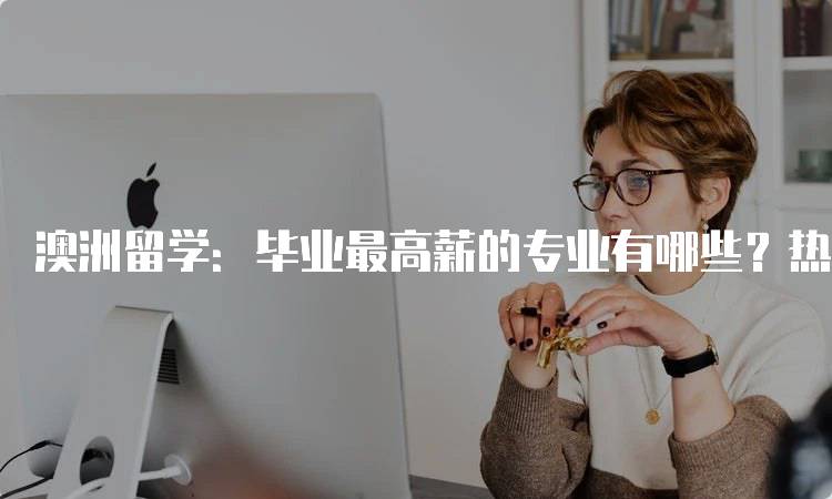 澳洲留学：毕业最高薪的专业有哪些？热门推荐-妙务留学网