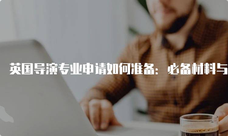 英国导演专业申请如何准备：必备材料与技巧-妙务留学网