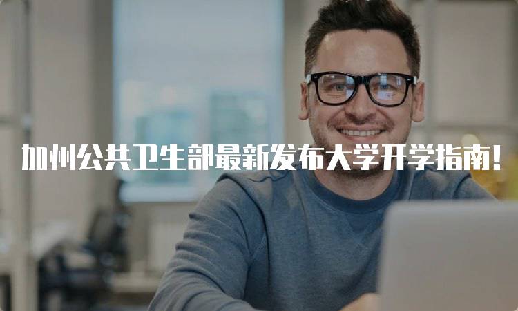 加州公共卫生部最新发布大学开学指南！！家长应关注的要点-妙务留学网