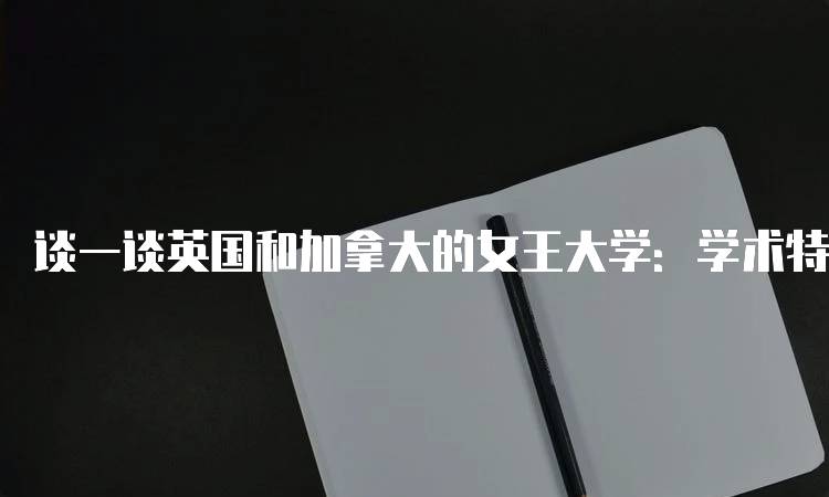 谈一谈英国和加拿大的女王大学：学术特色与校园生活-妙务留学网