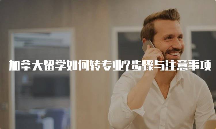 加拿大留学如何转专业?步骤与注意事项-妙务留学网