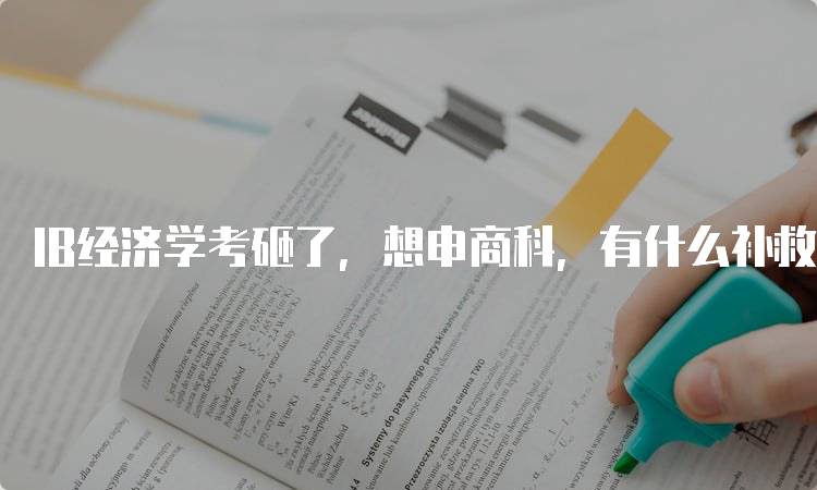 IB经济学考砸了，想申商科，有什么补救办法和建议-妙务留学网