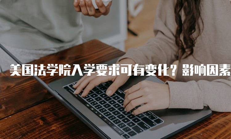 美国法学院入学要求可有变化？影响因素分析-妙务留学网