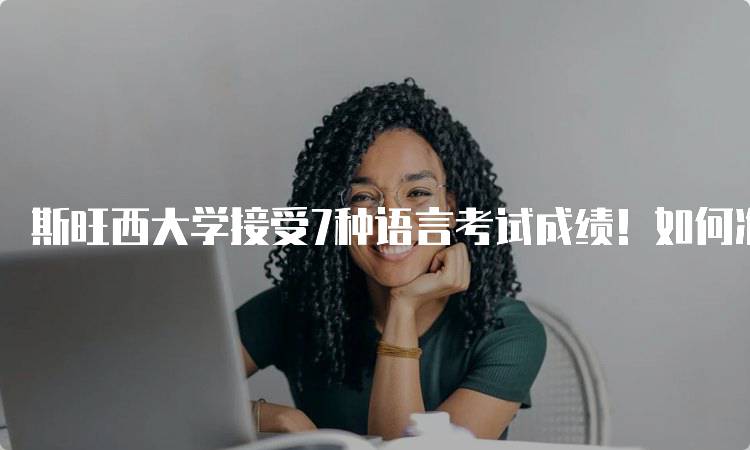 斯旺西大学接受7种语言考试成绩！如何准备考试-妙务留学网