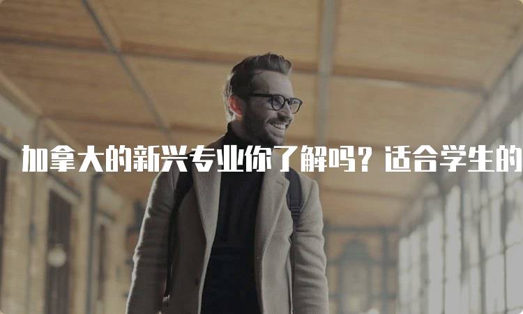 加拿大的新兴专业你了解吗？适合学生的热门方向-妙务留学网