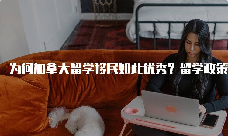 为何加拿大留学移民如此优秀？留学政策与移民机会-妙务留学网