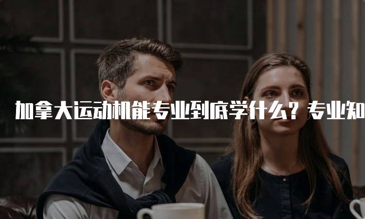 加拿大运动机能专业到底学什么？专业知识与技能概述-妙务留学网