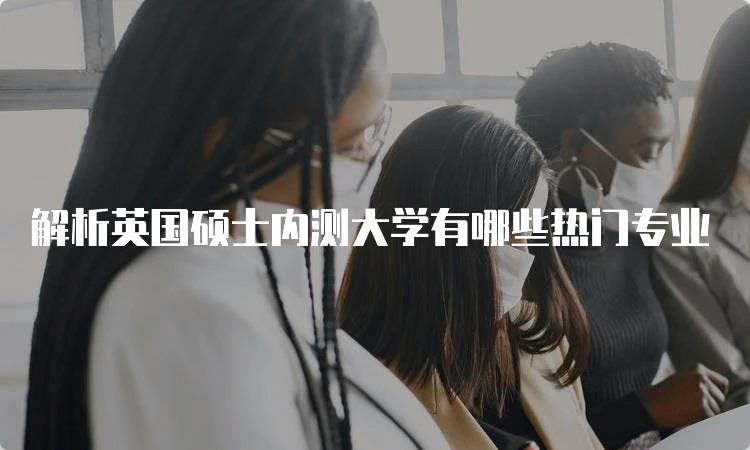 解析英国硕士内测大学有哪些热门专业-妙务留学网