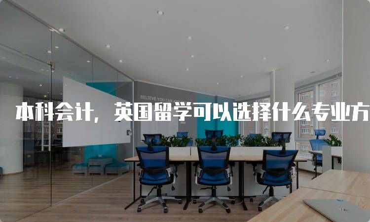 本科会计，英国留学可以选择什么专业方向指南-妙务留学网