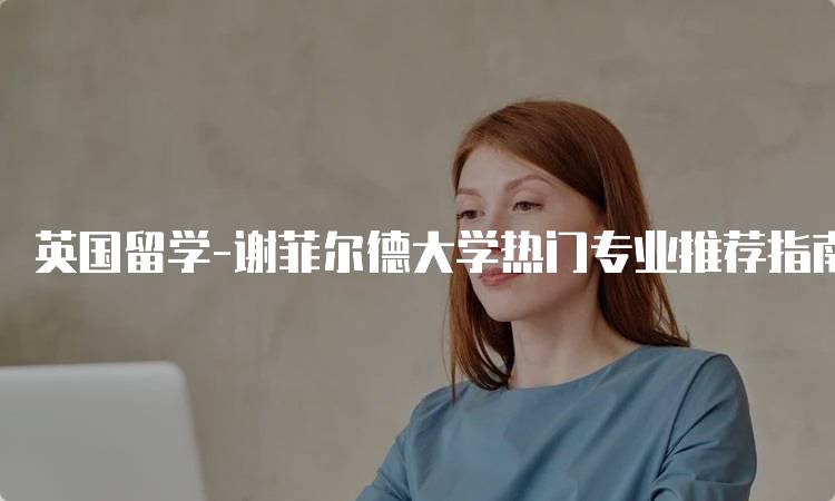 英国留学-谢菲尔德大学热门专业推荐指南-妙务留学网