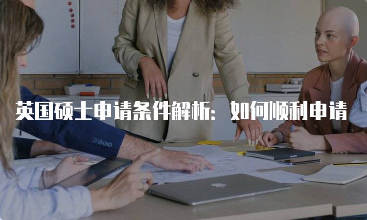 英国硕士申请条件解析：如何顺利申请-妙务留学网