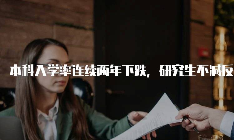 本科入学率连续两年下跌，研究生不减反增对学生的影响-妙务留学网