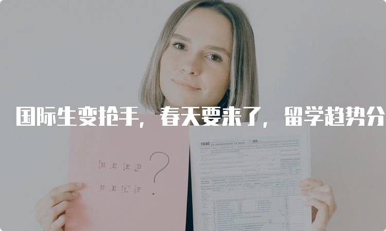 国际生变抢手，春天要来了，留学趋势分析-妙务留学网