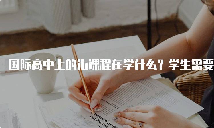 国际高中上的ib课程在学什么？学生需要了解的知识-妙务留学网