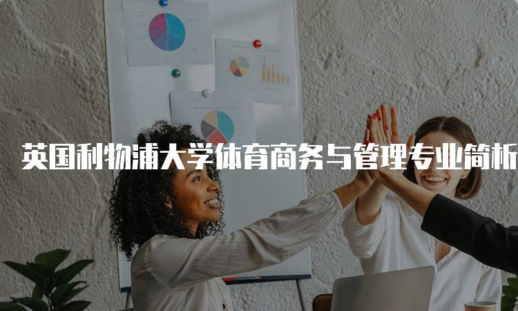 英国利物浦大学体育商务与管理专业简析：学习内容与申请指南-妙务留学网