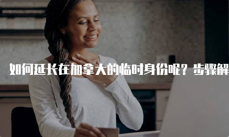 如何延长在加拿大的临时身份呢？步骤解析-妙务留学网