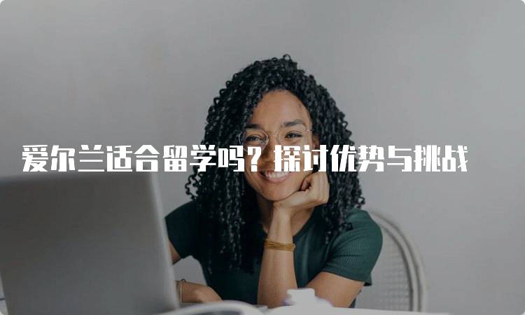 爱尔兰适合留学吗？探讨优势与挑战-妙务留学网