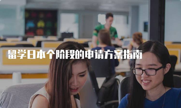 留学日本个阶段的申请方案指南-妙务留学网