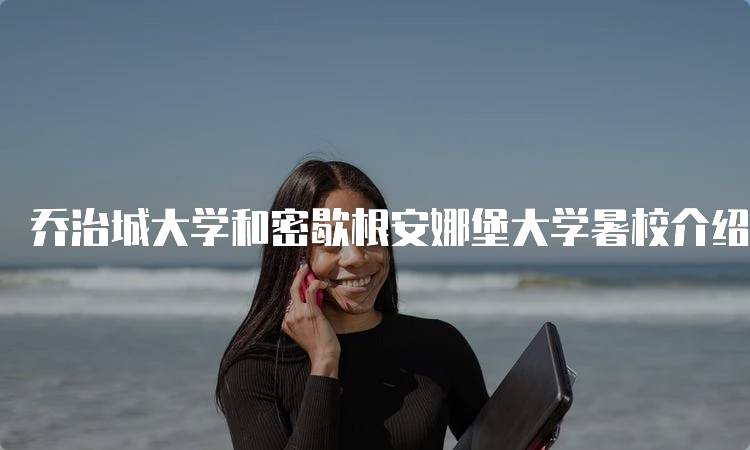 乔治城大学和密歇根安娜堡大学暑校介绍：申请指南-妙务留学网