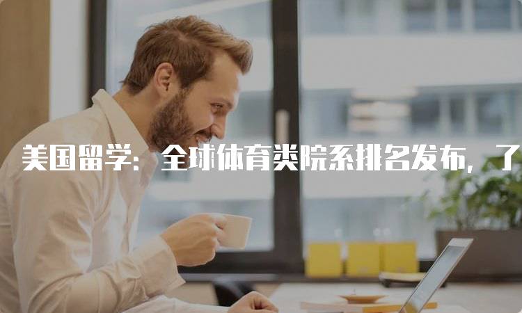 美国留学：全球体育类院系排名发布，了解热门专业-妙务留学网