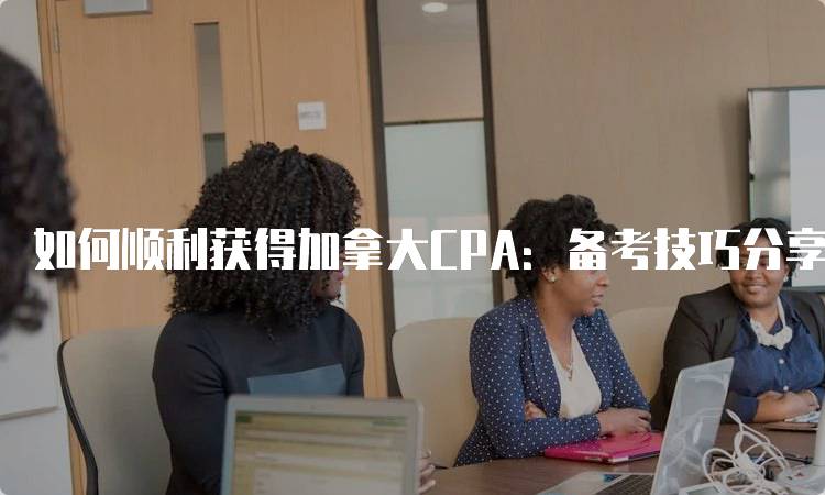 如何顺利获得加拿大CPA：备考技巧分享-妙务留学网